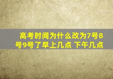 高考时间为什么改为7号8号9号了早上几点 下午几点